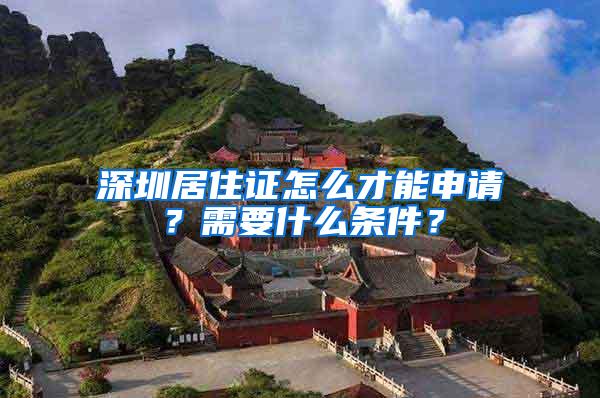 深圳居住证怎么才能申请？需要什么条件？