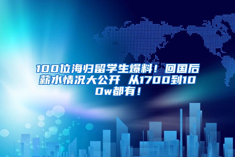 100位海归留学生爆料！回国后薪水情况大公开 从1700到100w都有！