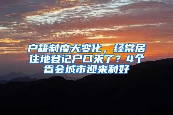 户籍制度大变化，经常居住地登记户口来了？4个省会城市迎来利好