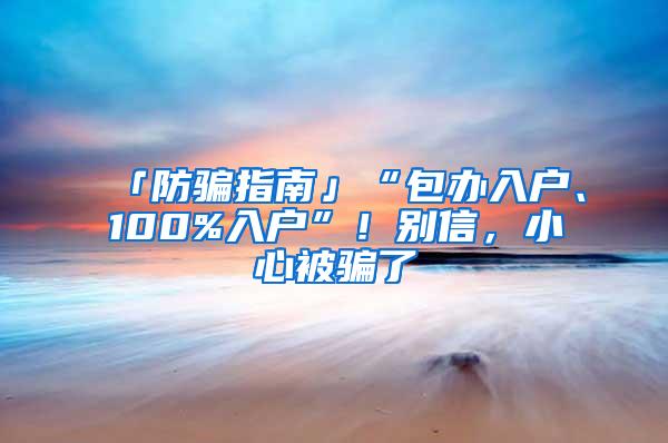 「防骗指南」“包办入户、100%入户”！别信，小心被骗了