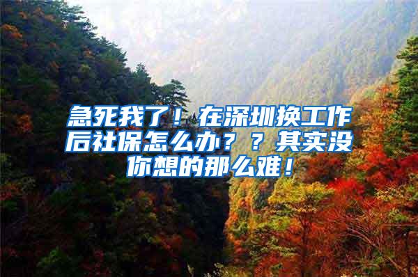 急死我了！在深圳换工作后社保怎么办？？其实没你想的那么难！