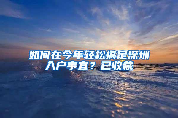 如何在今年轻松搞定深圳入户事宜？已收藏