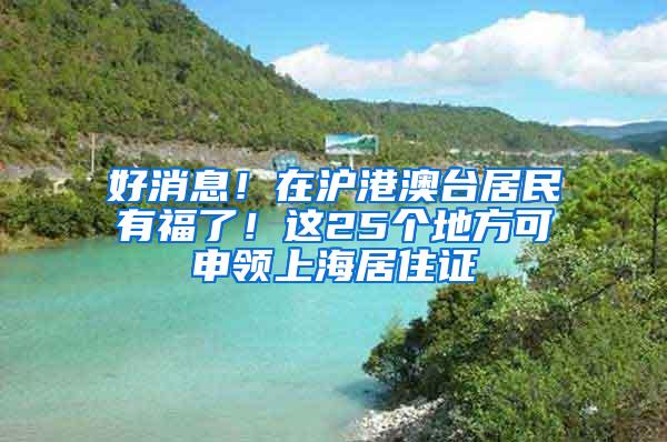 好消息！在沪港澳台居民有福了！这25个地方可申领上海居住证