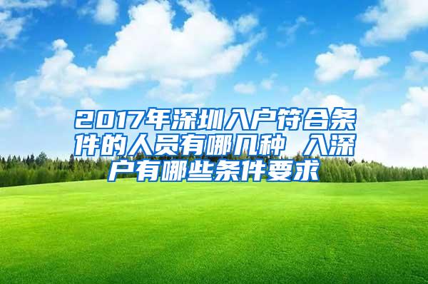 2017年深圳入户符合条件的人员有哪几种 入深户有哪些条件要求