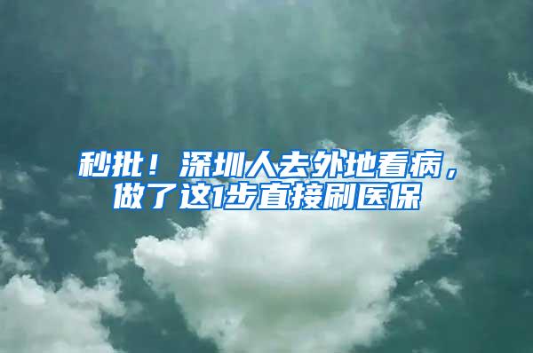 秒批！深圳人去外地看病，做了这1步直接刷医保