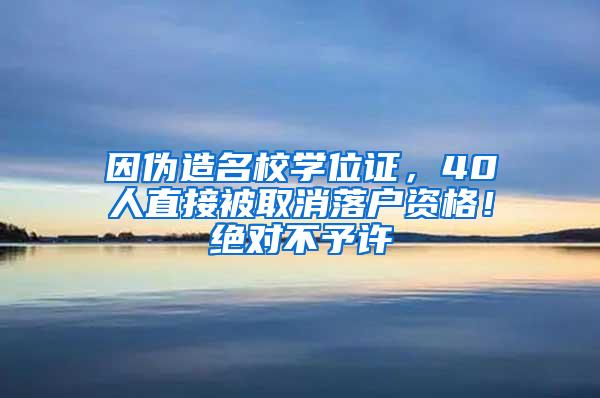 因伪造名校学位证，40人直接被取消落户资格！绝对不予许