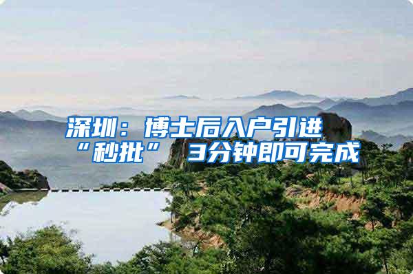 深圳：博士后入户引进“秒批” 3分钟即可完成