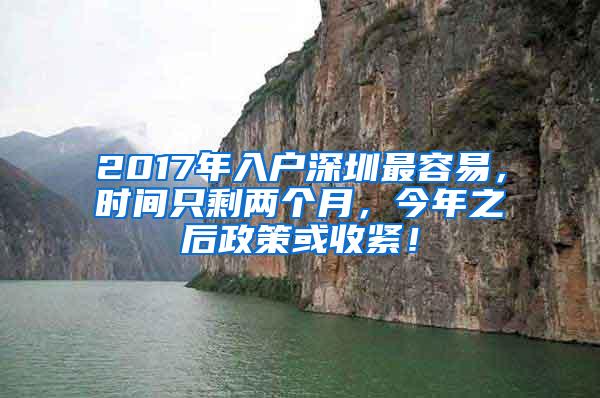 2017年入户深圳最容易，时间只剩两个月，今年之后政策或收紧！