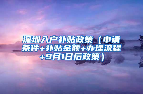 深圳入户补贴政策（申请条件+补贴金额+办理流程+9月1日后政策）