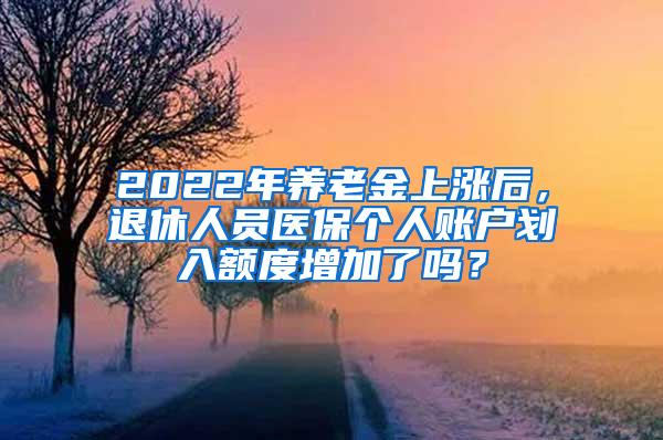 2022年养老金上涨后，退休人员医保个人账户划入额度增加了吗？