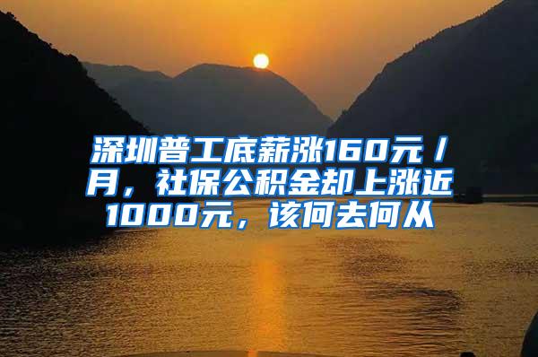 深圳普工底薪涨160元／月，社保公积金却上涨近1000元，该何去何从