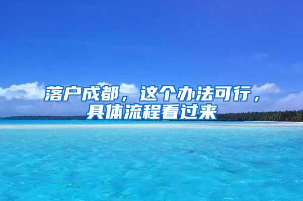 落户成都，这个办法可行，具体流程看过来→