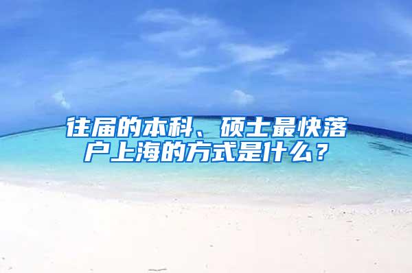 往届的本科、硕士最快落户上海的方式是什么？