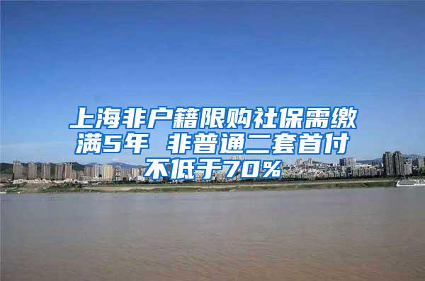 上海非户籍限购社保需缴满5年 非普通二套首付不低于70%