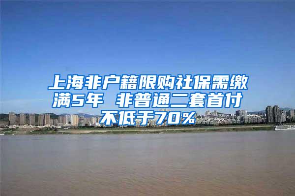 上海非户籍限购社保需缴满5年 非普通二套首付不低于70%