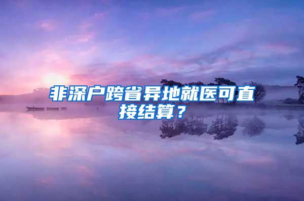 非深户跨省异地就医可直接结算？