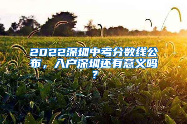 2022深圳中考分数线公布，入户深圳还有意义吗？