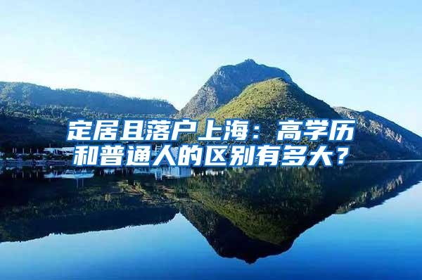 定居且落户上海：高学历和普通人的区别有多大？