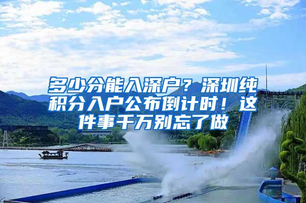 多少分能入深户？深圳纯积分入户公布倒计时！这件事千万别忘了做