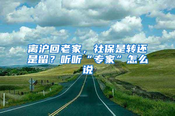 离沪回老家，社保是转还是留？听听“专家”怎么说