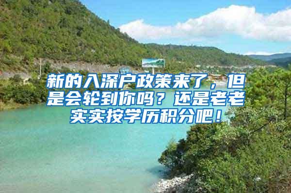 新的入深户政策来了，但是会轮到你吗？还是老老实实按学历积分吧！