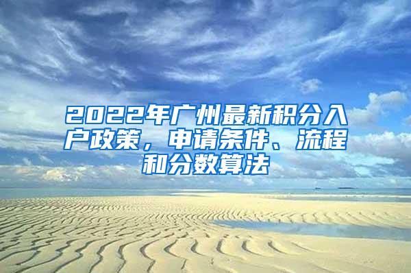 2022年广州最新积分入户政策，申请条件、流程和分数算法