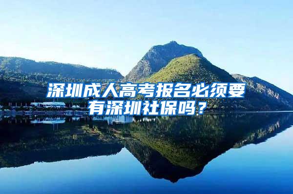 深圳成人高考报名必须要有深圳社保吗？