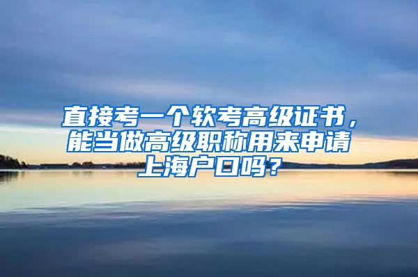 直接考一个软考高级证书，能当做高级职称用来申请上海户口吗？