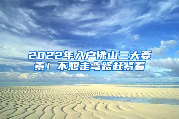 2022年入户佛山三大要素！不想走弯路赶紧看