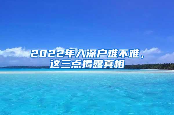2022年入深户难不难，这三点揭露真相