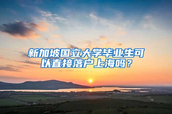 新加坡国立大学毕业生可以直接落户上海吗？