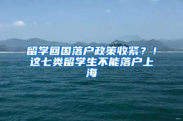 留学回国落户政策收紧？！这七类留学生不能落户上海