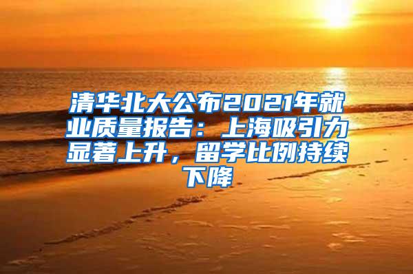 清华北大公布2021年就业质量报告：上海吸引力显著上升，留学比例持续下降