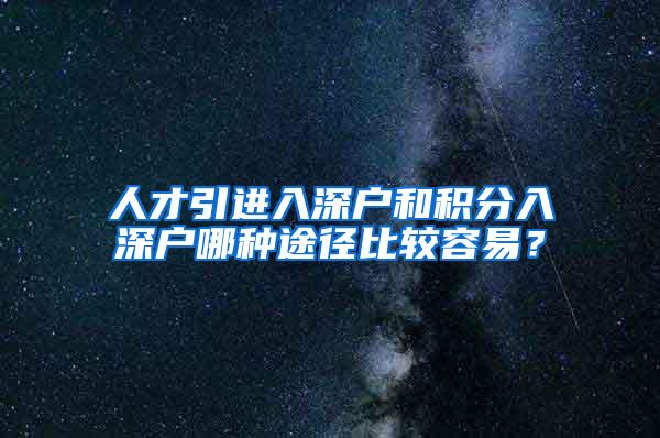 人才引进入深户和积分入深户哪种途径比较容易？