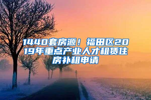 1440套房源！福田区2019年重点产业人才租赁住房补租申请