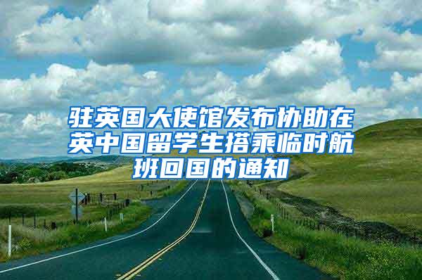 驻英国大使馆发布协助在英中国留学生搭乘临时航班回国的通知