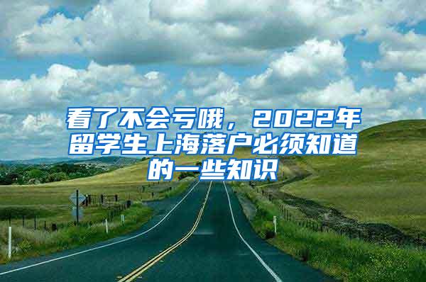 看了不会亏哦，2022年留学生上海落户必须知道的一些知识