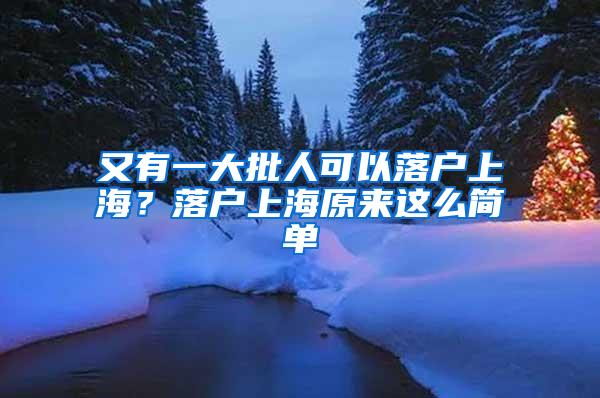 又有一大批人可以落户上海？落户上海原来这么简单