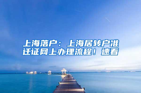 上海落户：上海居转户准迁证网上办理流程！速看