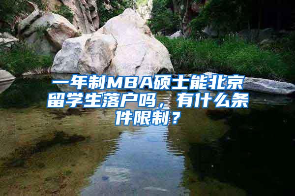 一年制MBA硕士能北京留学生落户吗，有什么条件限制？