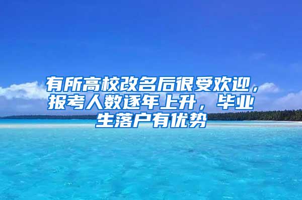 有所高校改名后很受欢迎，报考人数逐年上升，毕业生落户有优势