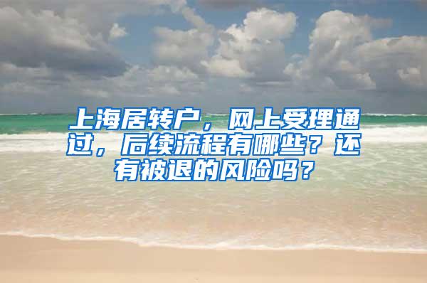 上海居转户，网上受理通过，后续流程有哪些？还有被退的风险吗？