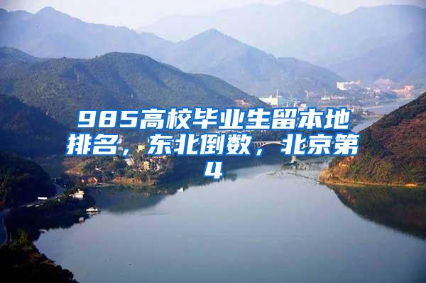 985高校毕业生留本地排名，东北倒数，北京第4