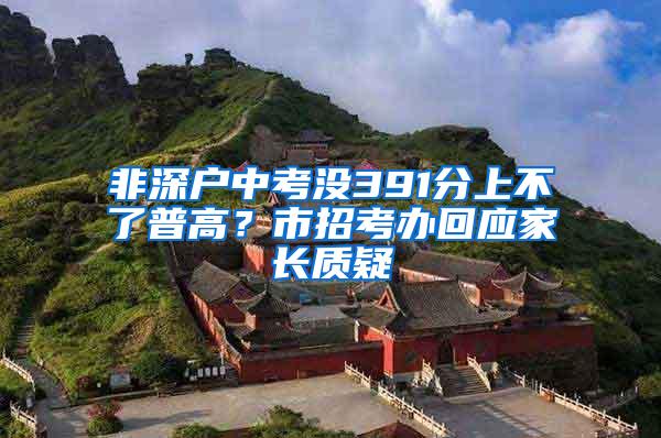 非深户中考没391分上不了普高？市招考办回应家长质疑