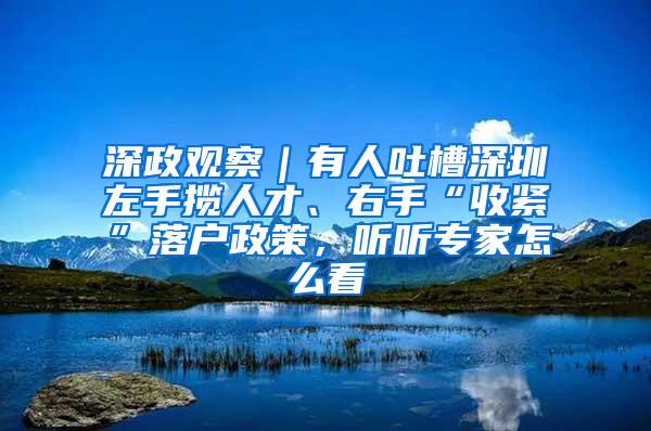 深政观察｜有人吐槽深圳左手揽人才、右手“收紧”落户政策，听听专家怎么看