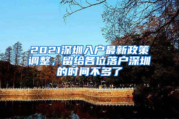 2021深圳入户最新政策调整，留给各位落户深圳的时间不多了