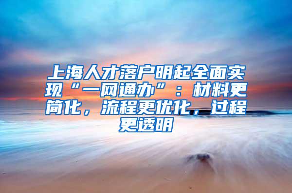 上海人才落户明起全面实现“一网通办”：材料更简化，流程更优化，过程更透明