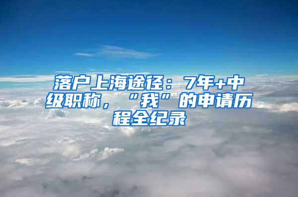 落户上海途径：7年+中级职称，“我”的申请历程全纪录