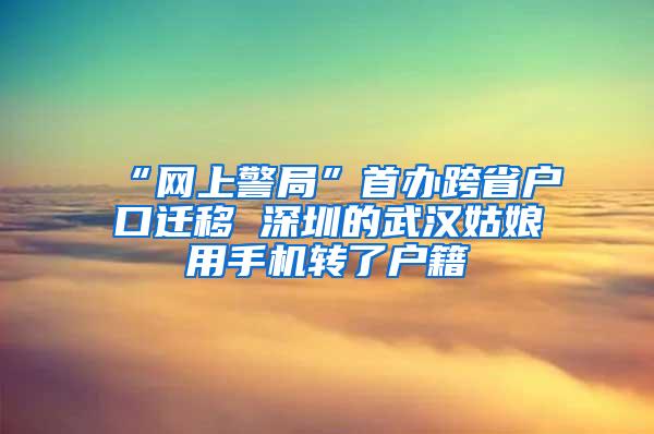 “网上警局”首办跨省户口迁移 深圳的武汉姑娘用手机转了户籍