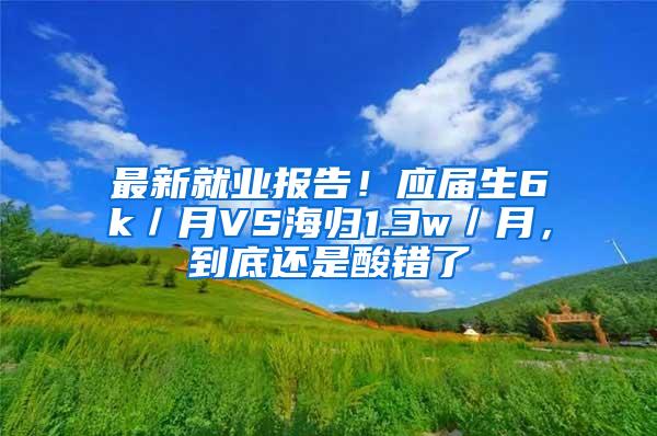 最新就业报告！应届生6k／月VS海归1.3w／月，到底还是酸错了